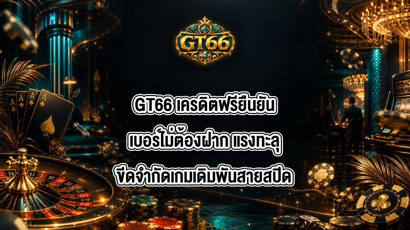 GT66 เครดิตฟรียืนยันเบอร์ไม่ต้องฝาก